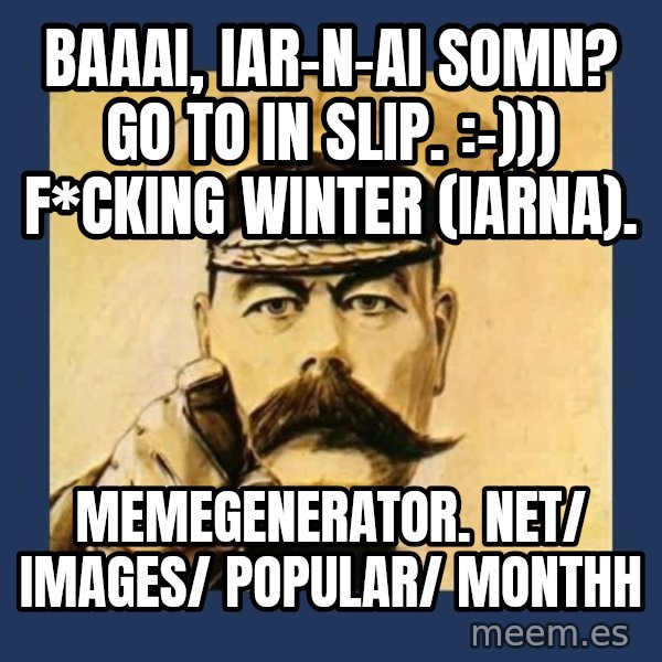 your country needs you meme: Baaai, iar-n-ai somn? Go to in slip.   :-)))  F*cking winter (iarna). / memegenerator. net/ images/ popular/ monthh