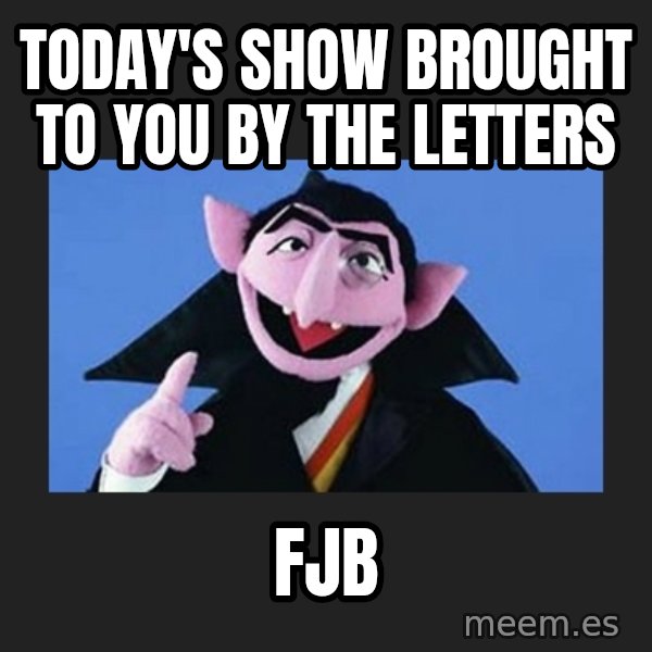 The Count from Sesame Street meme: Today's show brought to you by the letters / FJB