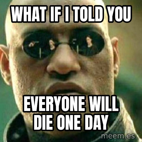 What If I Told You meme: What if I told you / Everyone will die one day