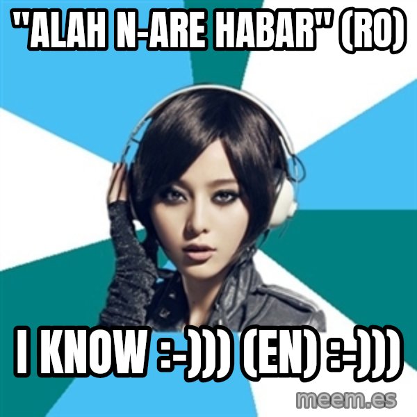 Crafty Interpreter meme: "Alah n-are habar" (ro) / I know :-)))  (en)  :-)))