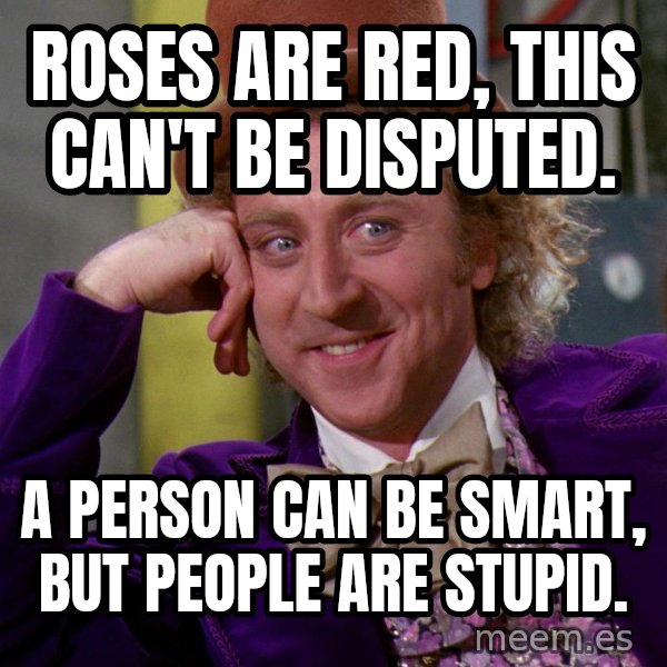 Willy Wonka meme: Roses are red, this can't be disputed. / A person can be smart, but people are stupid.