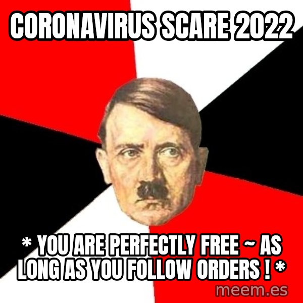 Advice Hitler meme: CoronaVirus ScaRe 2022 / * You Are Perfectly FREE ~ As Long as You FOLLOW ORDERS ! *