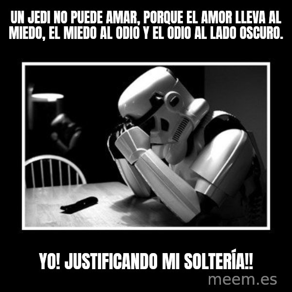 Sad Trooper meme: Un Jedi no puede amar, porque el amor lleva al miedo, el miedo al odio y el odio al lado oscuro. / Yo! Justificando mi Soltería!!