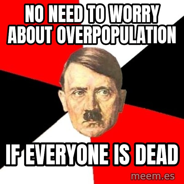 Advice Hitler meme: NO NEED TO WORRY ABOUT OVERPOPULATION / IF EVERYONE IS DEAD