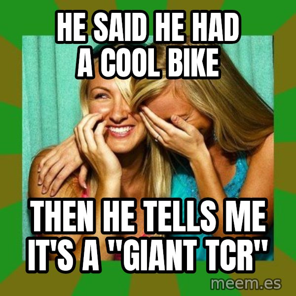 Laughing Girls  meme: He said he had a cool bike / Then he tells me it's a "giant tcr"