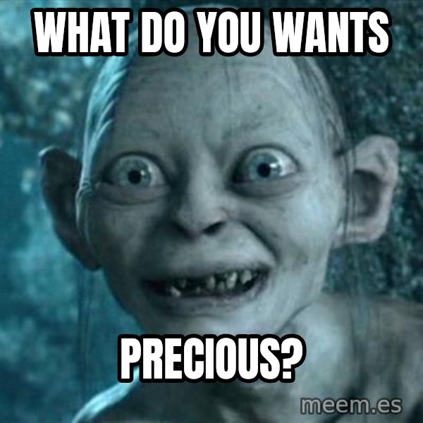 My Precious Gollum meme: What do you wants / Precious?