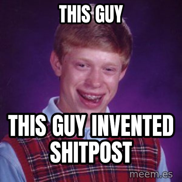 Bad Luck Brian meme: THIS GUY / THIS GUY INVENTED SHITPOST