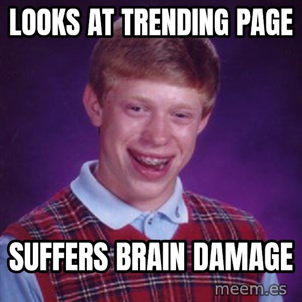 Bad Luck Brian meme: looks at trending page / suffers brain damage