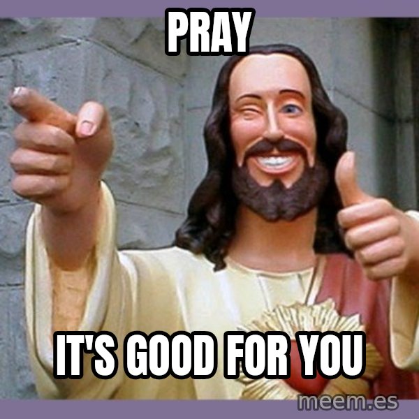 buddy jesus meme: Pray / It's good for you