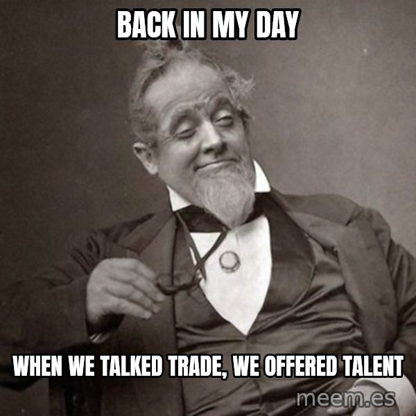 1889 [10] guy meme: BACK IN MY DAY / When we talked trade, we offered talent