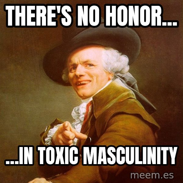 Joseph Ducreux meme: There's no honor... / ...in toxic masculinity