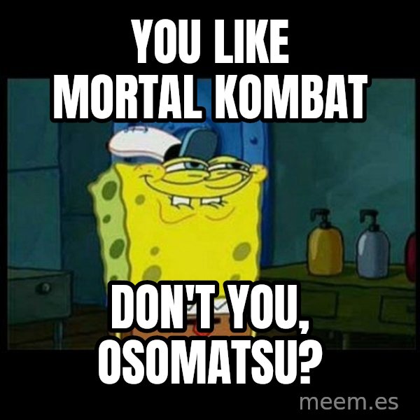 Don't you, Squidward? meme: You like Mortal Kombat / Don't you, Osomatsu?