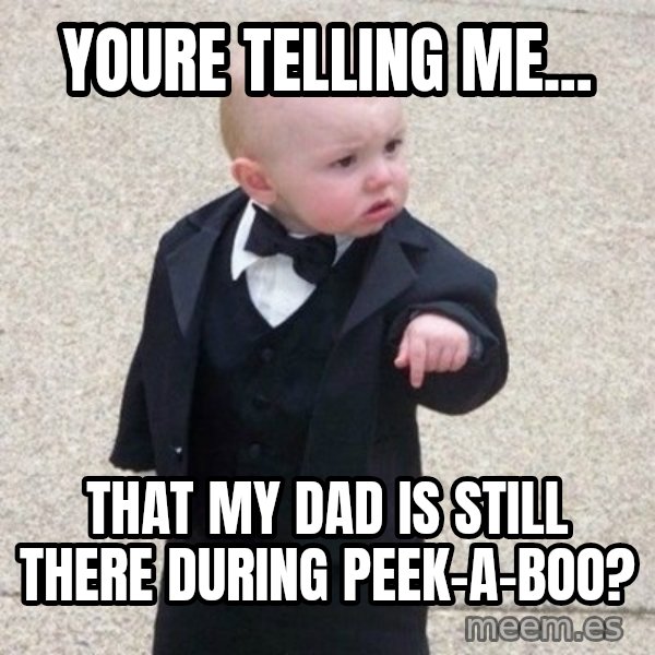 Mafia Baby meme: youre telling me... / that my dad is still there during peek-a-boo?