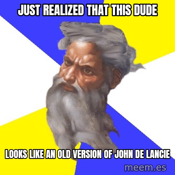 God meme: Just realized that this dude / Looks like an old version of John De Lancie