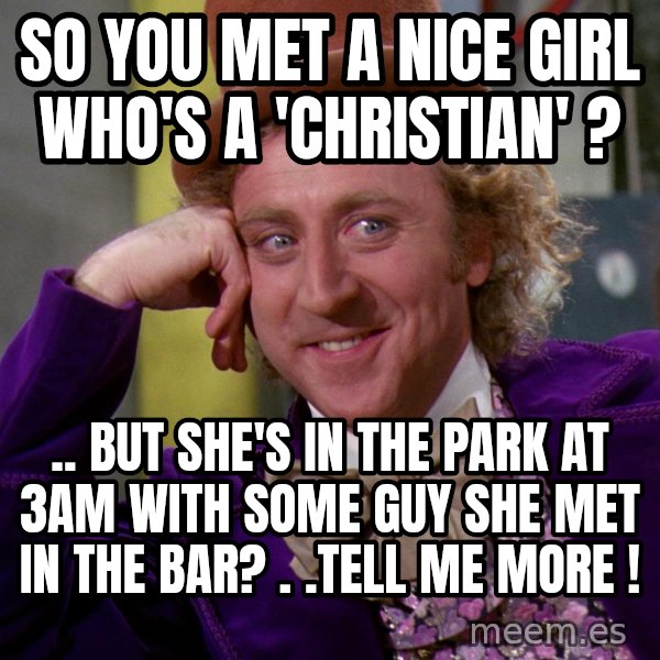 Willy Wonka meme: so You met a Nice Girl Who's a 'CHRISTIAN' ? / .. But She's in the Park at 3am with some Guy SHE Met in the BAR? . .Tell me MoRe !