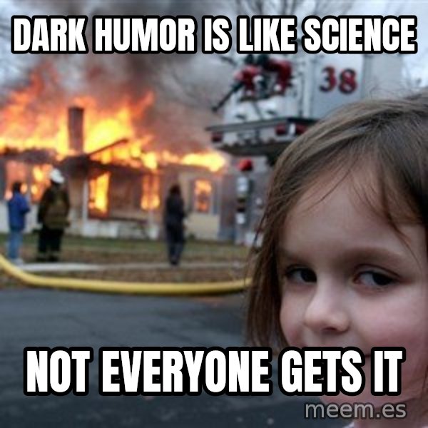 Disaster Girl meme: Dark humor is like science / Not everyone gets it
