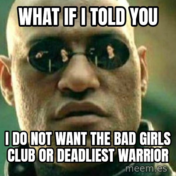 What If I Told You meme: what if I told you / I do not want the bad girls club or deadliest warrior