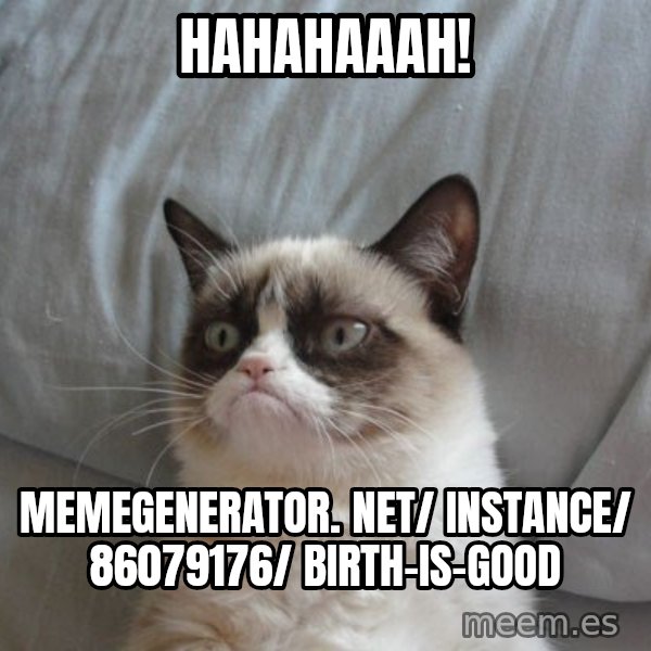 Grumpy cat good meme: Hahahaaah! / memegenerator. net/ instance/ 86079176/ birth-is-good