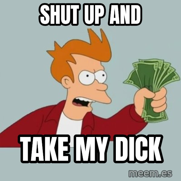 Shut Up And Take My Money Fry meme: Shut Up And / Take My dick