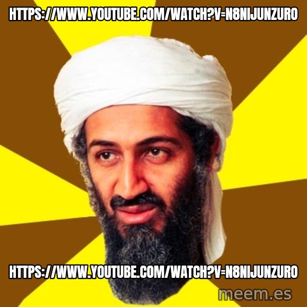 Osama meme: https://www.youtube.com/watch?v=n8niJUnzuro / https://www.youtube.com/watch?v=n8niJUnzuro