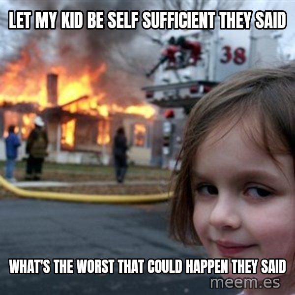 Disaster Girl meme: Let my kid be self sufficient they said / What's the worst that could happen they said