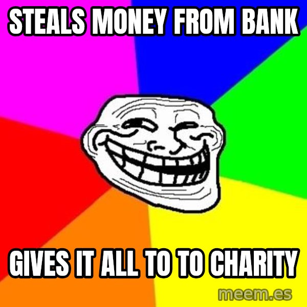 Trollface meme: Steals money from bank / Gives it all to to charity
