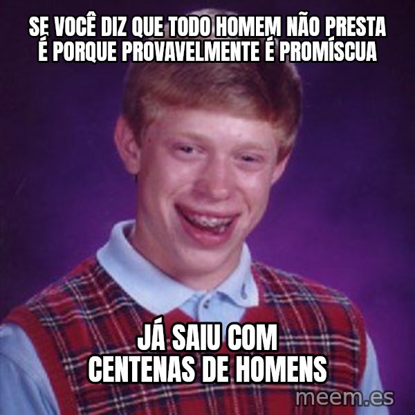 Bad Luck Brian meme: se você diz que todo homem não presta é porque provavelmente é promíscua / já saiu com centenas de homens