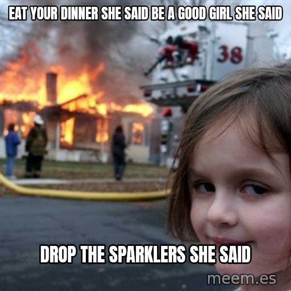 Disaster Girl meme: Eat your dinner she said be a good girl she said / Drop the sparklers she said