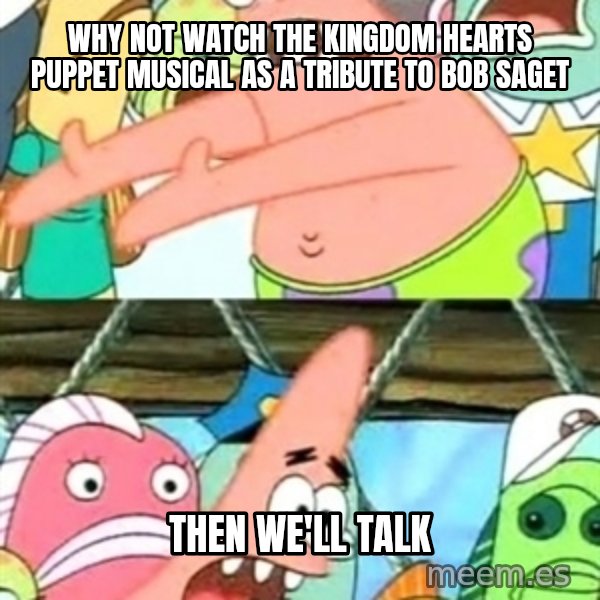 Push it Somewhere Else Patrick meme: Why not watch the Kingdom Hearts puppet musical as a tribute to Bob Saget / Then we'll talk