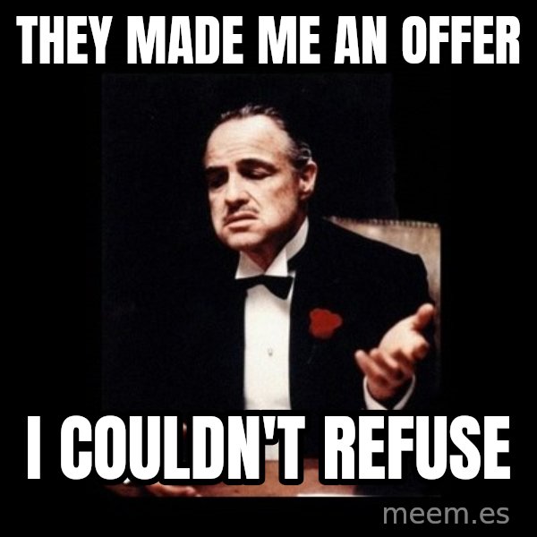 The Godfather meme: They made me an offer / I couldn't refuse