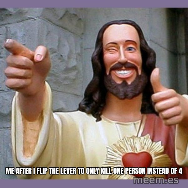 buddy jesus meme: Me after i flip the lever to only kill one person instead of 4