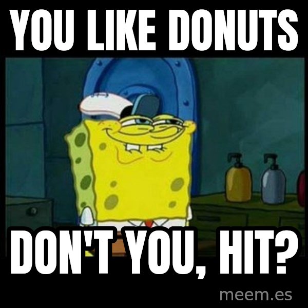 Don't you, Squidward? meme: You like donuts / Don't you, Hit?