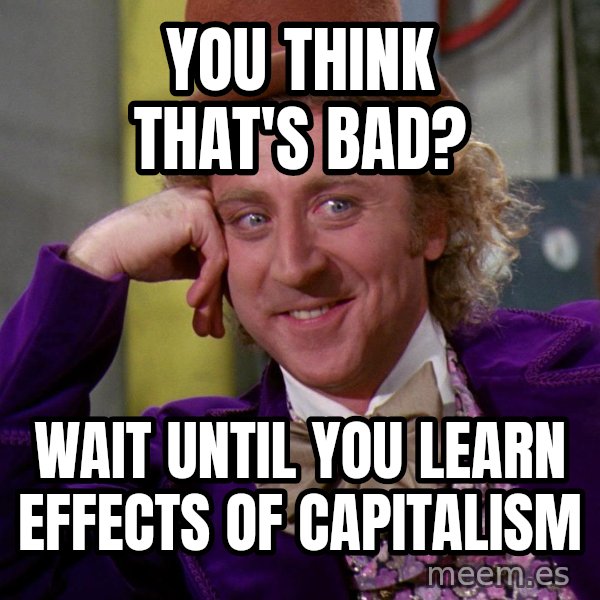 Willy Wonka meme: You think that's bad? / Wait until you learn effects of capitalism