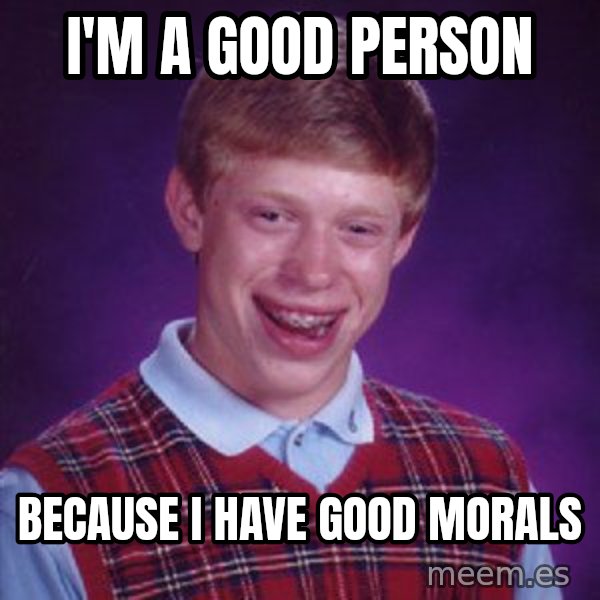 Bad Luck Brian meme: i'm a good person / because I have good morals