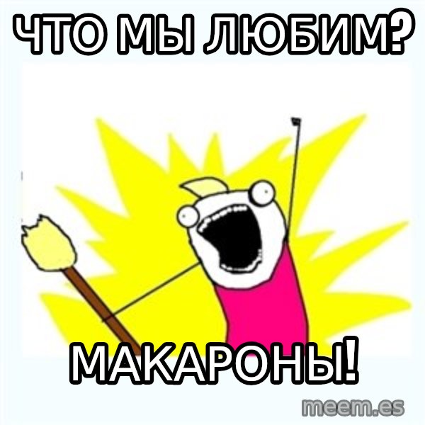All the things meme: Что мы любим? / Макароны!