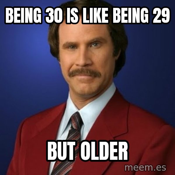 Anchorman Birthday meme: being 30 is like being 29 / but older
