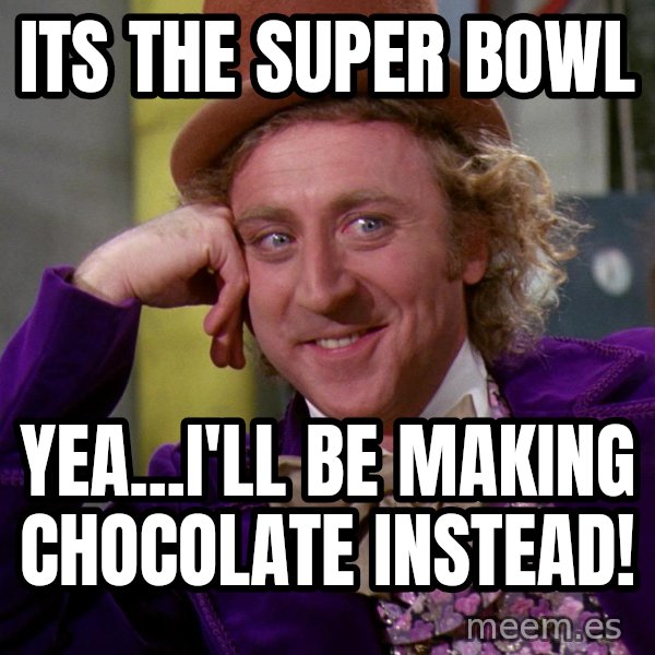 Willy Wonka meme: Its the Super Bowl / Yea...I'll be making chocolate instead!