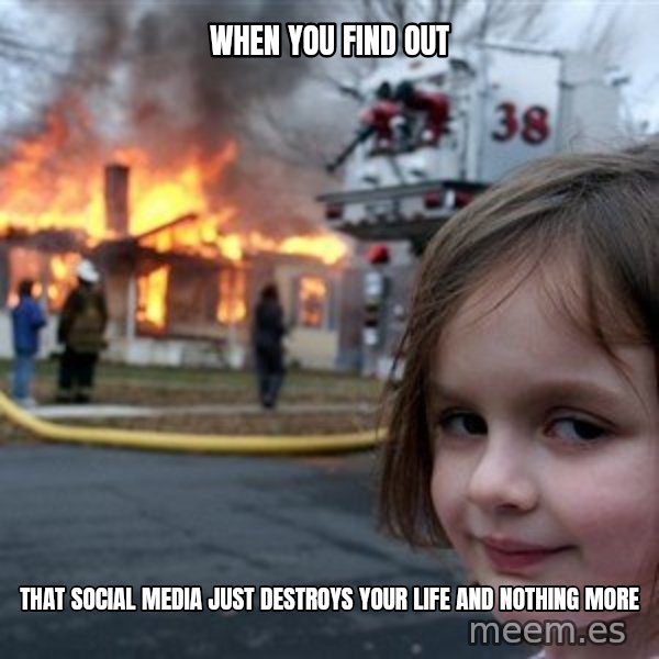 Disaster Girl meme: when you find out / that social media just destroys your life and nothing more