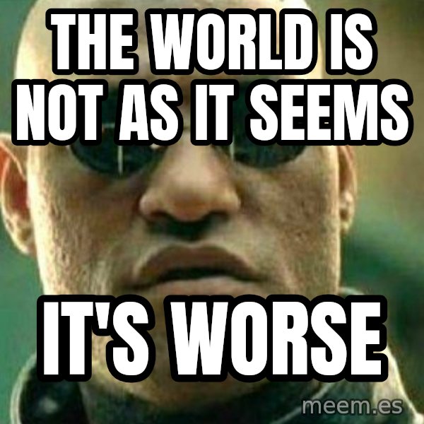 What If I Told You meme: The world is not as it seems / It's worse