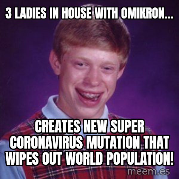 Bad Luck Brian meme: 3 ladies in house with omikron… / Creates new super coronavirus mutation that wipes out world population!
