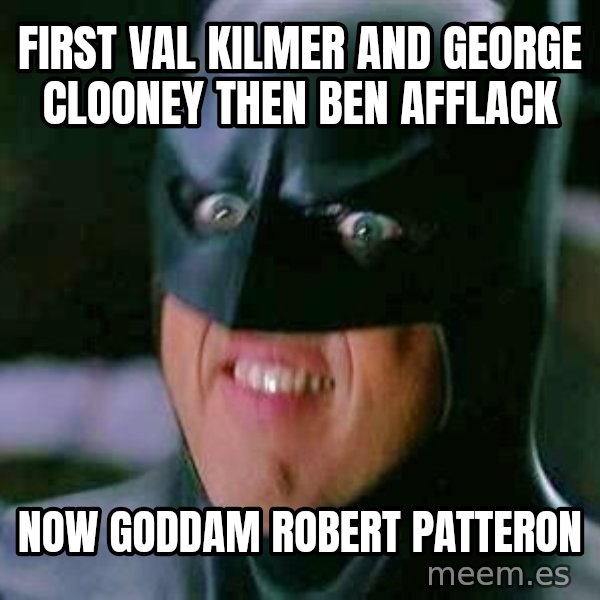 Goddamn Batman meme: first val kilmer and george clooney then ben afflack / now goddam robert patteron