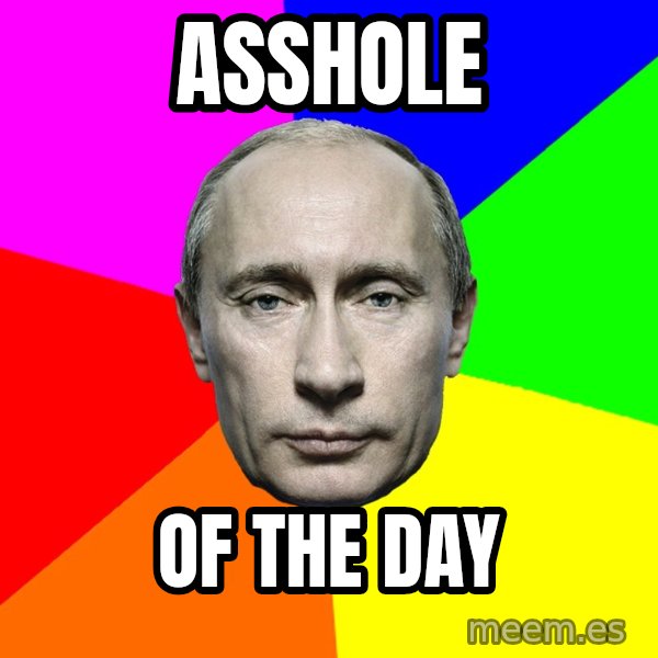 Putin Says meme: ASSHOLE / of the day