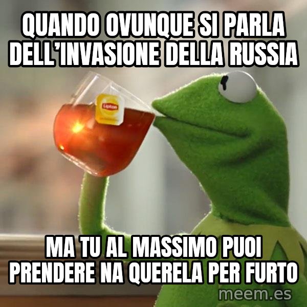 Kermit The Frog Drinking Tea meme: Quando ovunque si parla dell’invasione della Russia / Ma tu al massimo puoi prendere na querela per furto