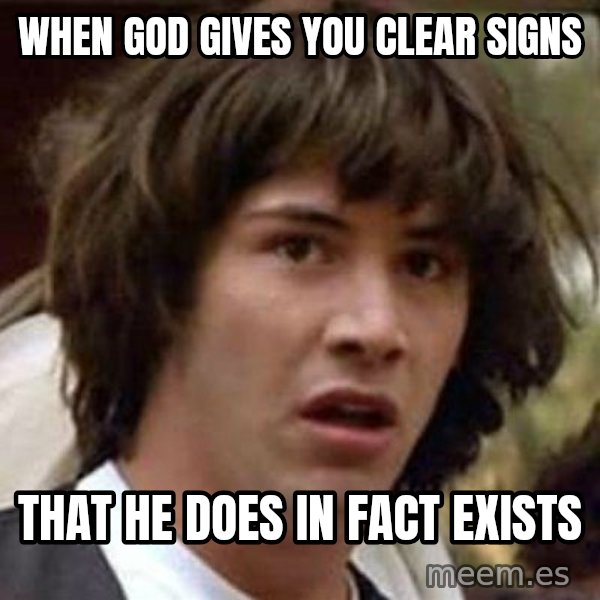 Conspiracy Keanu meme: When god gives you clear signs / That he does in fact exists