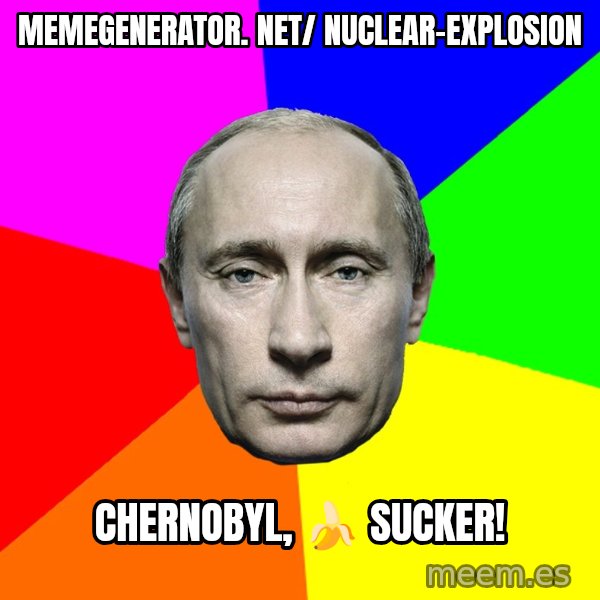 Putin Says meme: memegenerator. net/ nuclear-explosion / Chernobyl, 🍌 sucker!