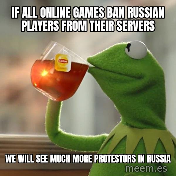 Kermit The Frog Drinking Tea meme: If all online games ban Russian players from their servers / We will see much more protestors in Russia