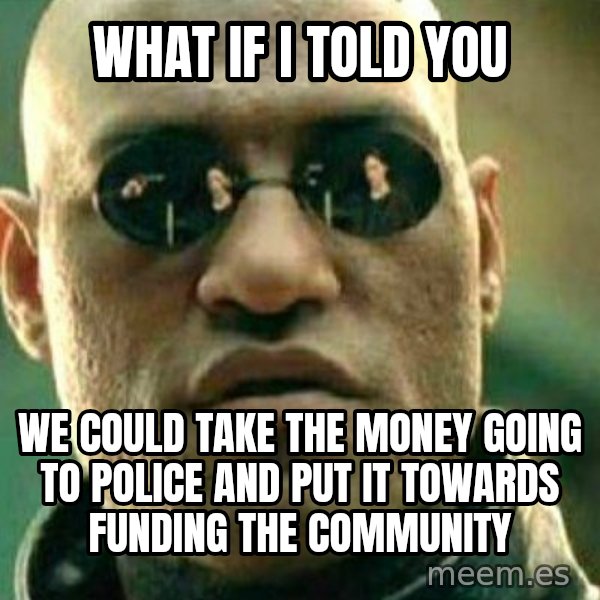 What If I Told You meme: what if I told you / we could take the money going to police and put it towards funding the community