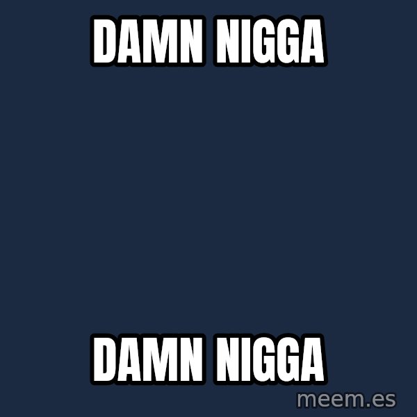 Blank Black meme: DAMN NIGGA / DAMN NIGGA
