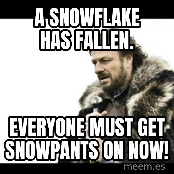 Winter is Coming meme: A snowflake has fallen. / Everyone must get snowpants on NOW!