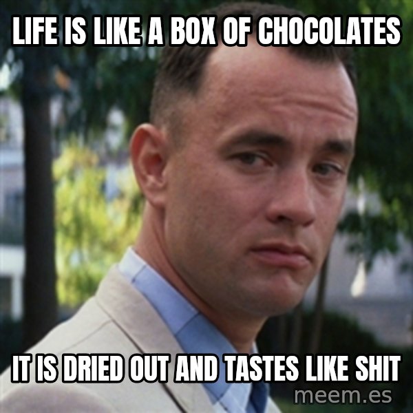 forrest gump meme: life is like a box of chocolates / it is dried out and tastes like shit